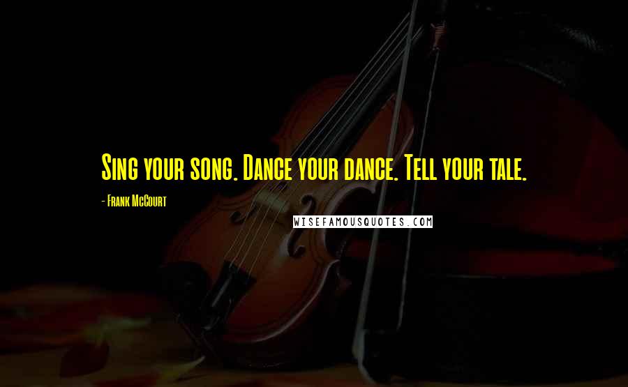 Frank McCourt Quotes: Sing your song. Dance your dance. Tell your tale.