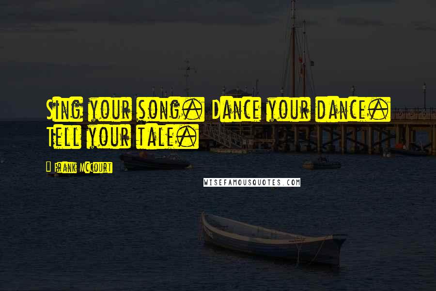 Frank McCourt Quotes: Sing your song. Dance your dance. Tell your tale.