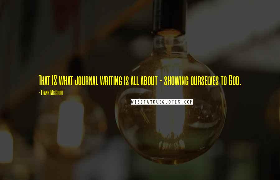 Frank McCourt Quotes: That IS what journal writing is all about - showing ourselves to God.
