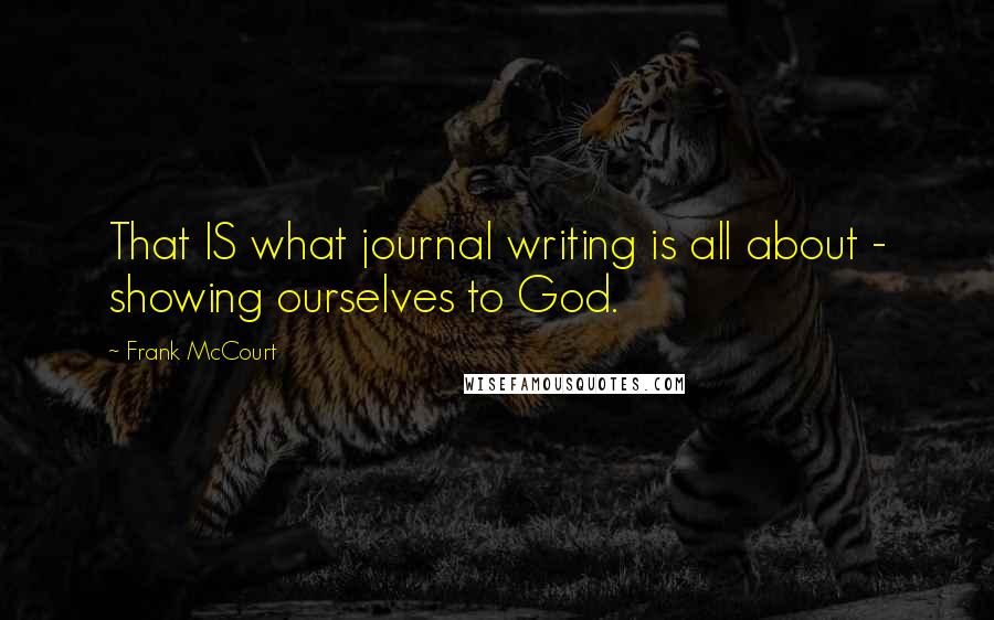 Frank McCourt Quotes: That IS what journal writing is all about - showing ourselves to God.