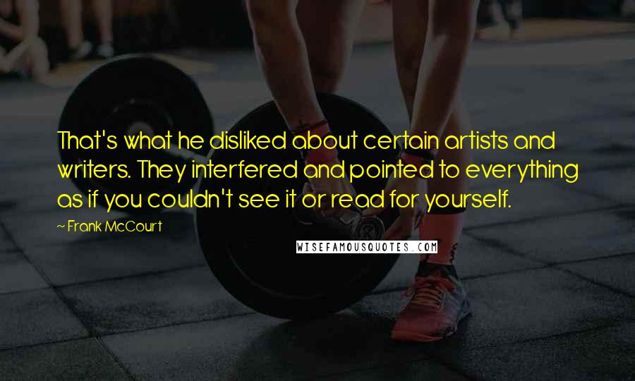 Frank McCourt Quotes: That's what he disliked about certain artists and writers. They interfered and pointed to everything as if you couldn't see it or read for yourself.
