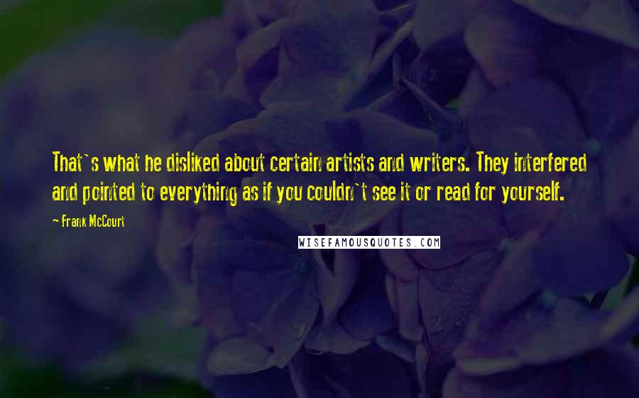 Frank McCourt Quotes: That's what he disliked about certain artists and writers. They interfered and pointed to everything as if you couldn't see it or read for yourself.