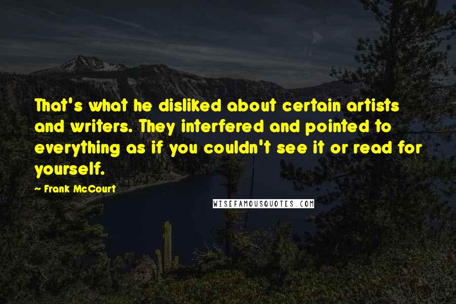 Frank McCourt Quotes: That's what he disliked about certain artists and writers. They interfered and pointed to everything as if you couldn't see it or read for yourself.