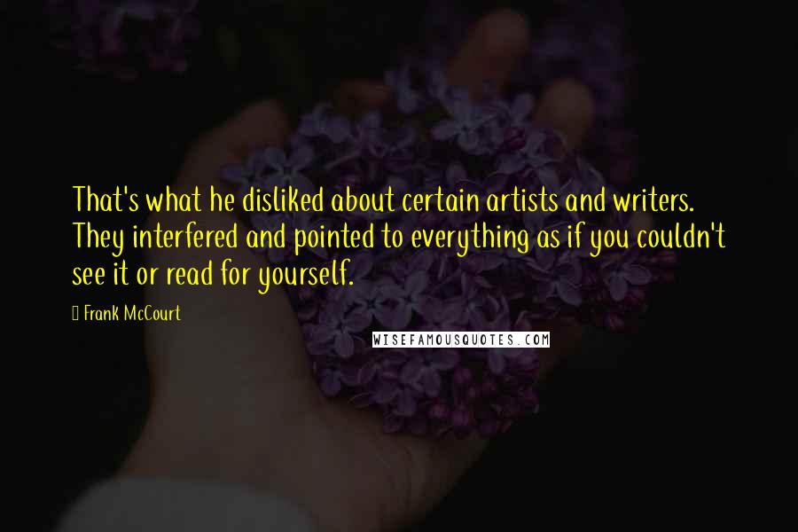 Frank McCourt Quotes: That's what he disliked about certain artists and writers. They interfered and pointed to everything as if you couldn't see it or read for yourself.