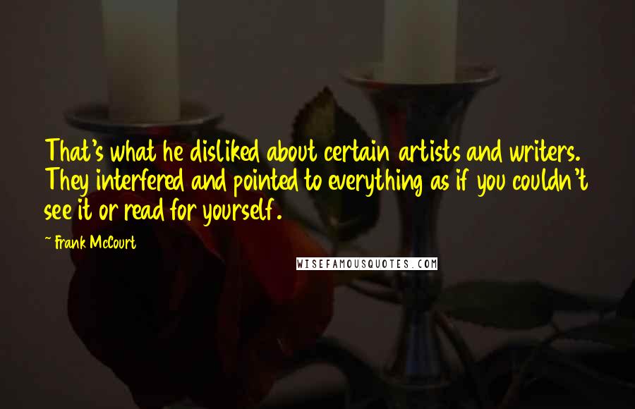 Frank McCourt Quotes: That's what he disliked about certain artists and writers. They interfered and pointed to everything as if you couldn't see it or read for yourself.