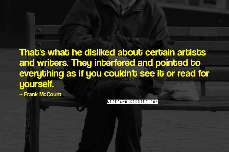 Frank McCourt Quotes: That's what he disliked about certain artists and writers. They interfered and pointed to everything as if you couldn't see it or read for yourself.