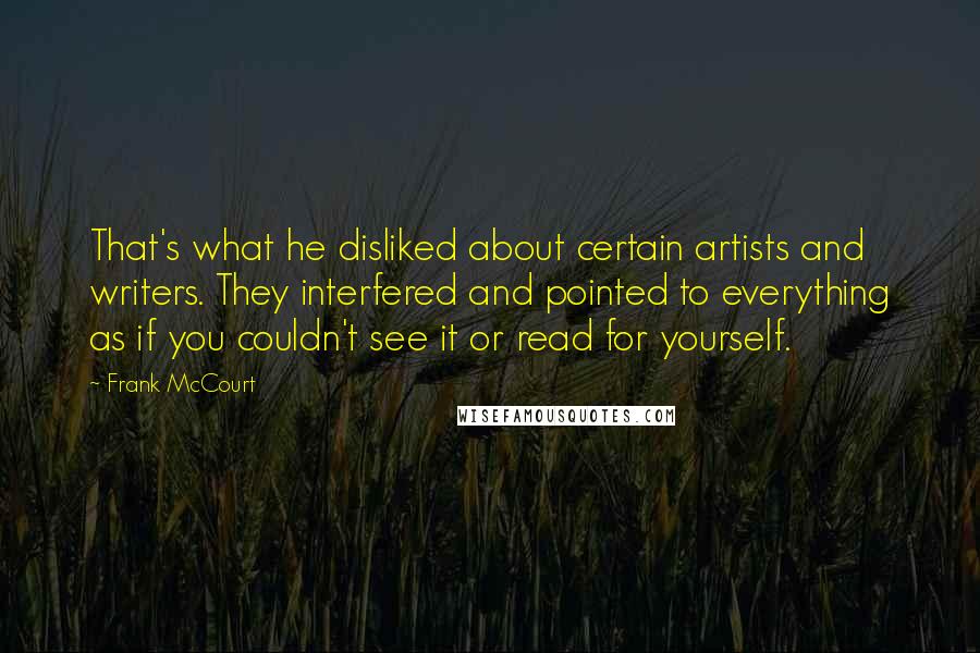 Frank McCourt Quotes: That's what he disliked about certain artists and writers. They interfered and pointed to everything as if you couldn't see it or read for yourself.