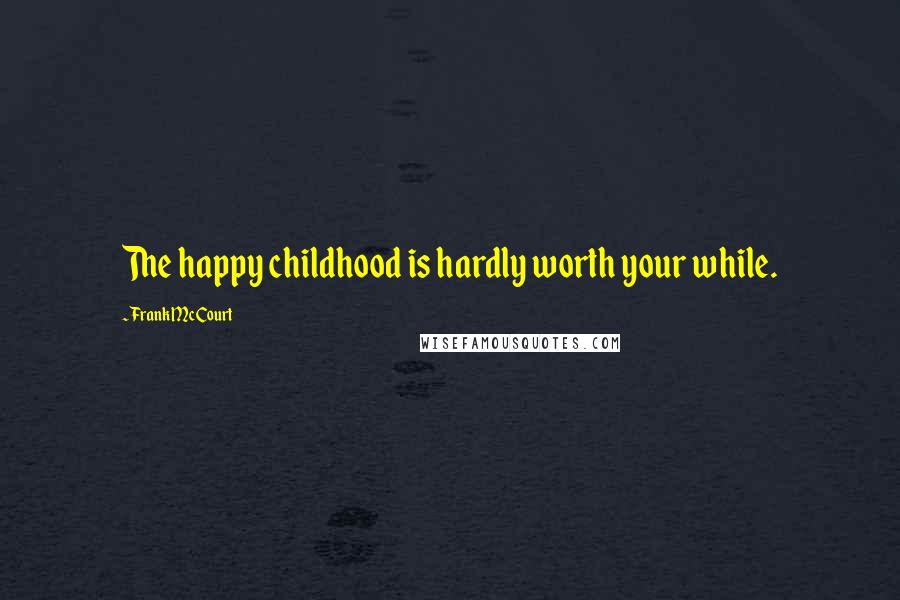 Frank McCourt Quotes: The happy childhood is hardly worth your while.