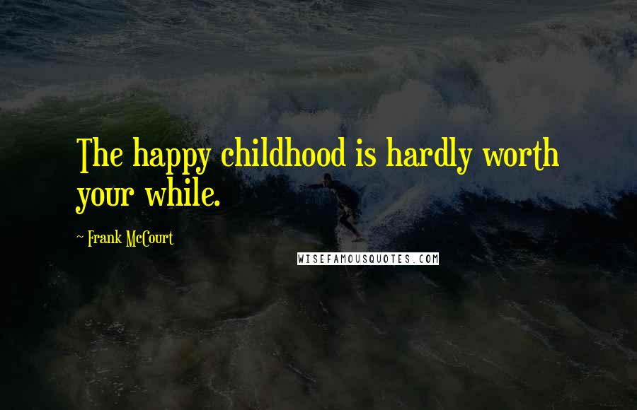 Frank McCourt Quotes: The happy childhood is hardly worth your while.