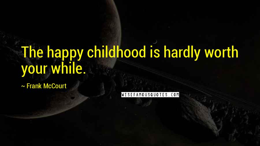 Frank McCourt Quotes: The happy childhood is hardly worth your while.