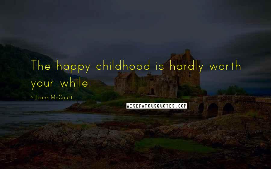 Frank McCourt Quotes: The happy childhood is hardly worth your while.