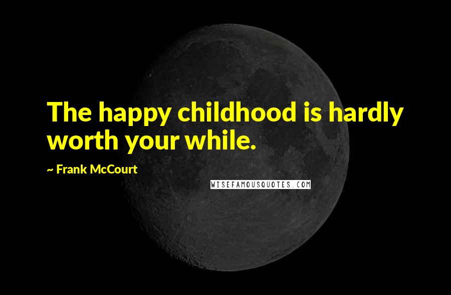 Frank McCourt Quotes: The happy childhood is hardly worth your while.