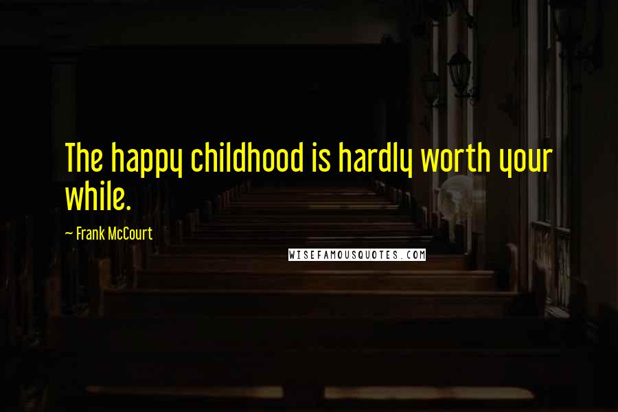 Frank McCourt Quotes: The happy childhood is hardly worth your while.