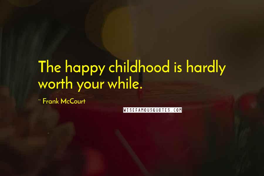 Frank McCourt Quotes: The happy childhood is hardly worth your while.