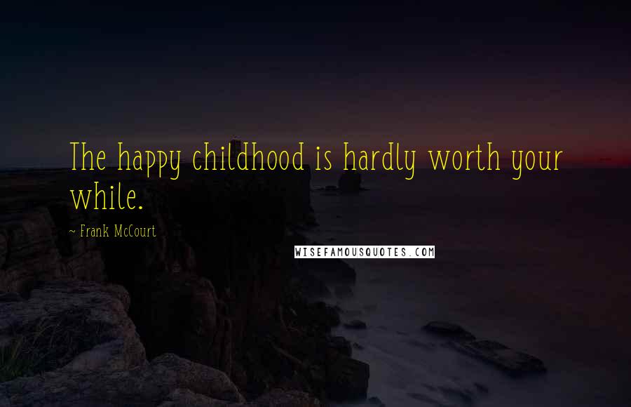 Frank McCourt Quotes: The happy childhood is hardly worth your while.
