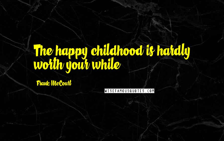 Frank McCourt Quotes: The happy childhood is hardly worth your while.