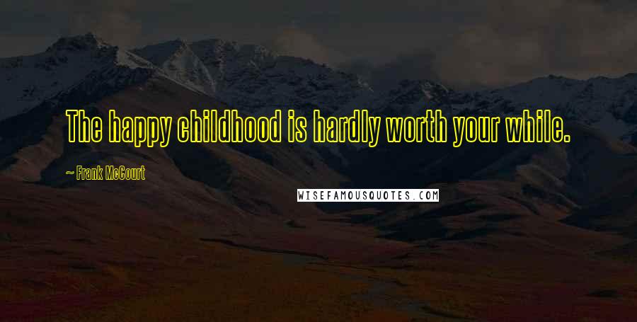 Frank McCourt Quotes: The happy childhood is hardly worth your while.