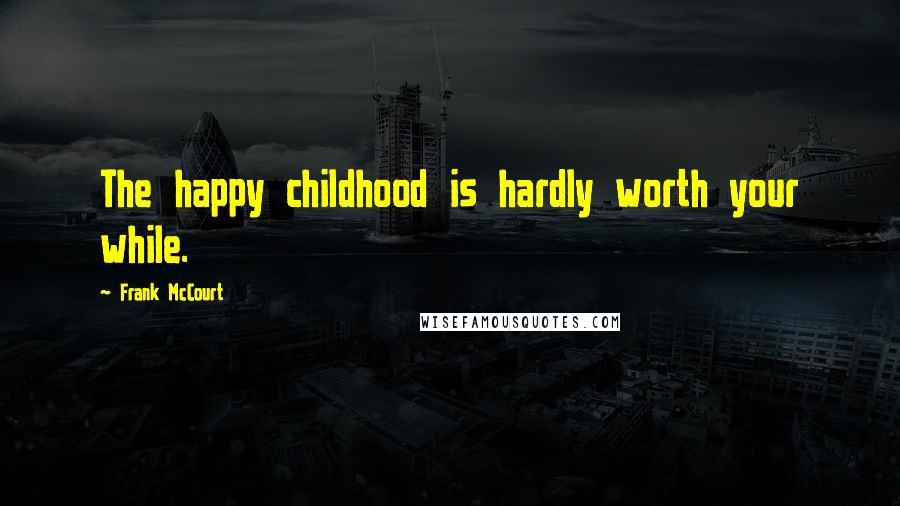 Frank McCourt Quotes: The happy childhood is hardly worth your while.