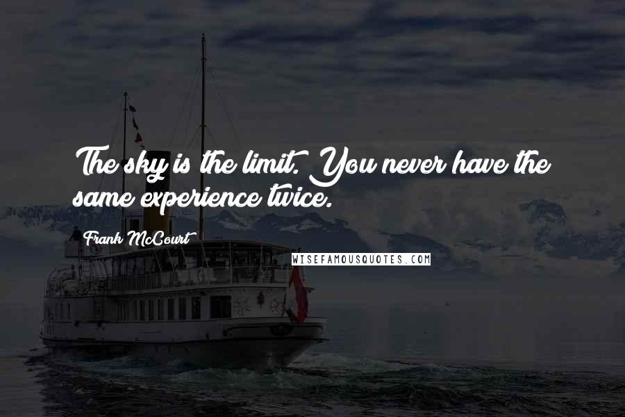 Frank McCourt Quotes: The sky is the limit. You never have the same experience twice.