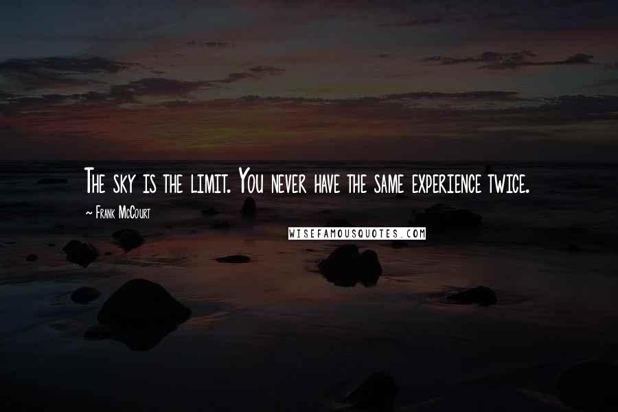 Frank McCourt Quotes: The sky is the limit. You never have the same experience twice.