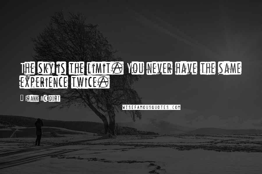 Frank McCourt Quotes: The sky is the limit. You never have the same experience twice.