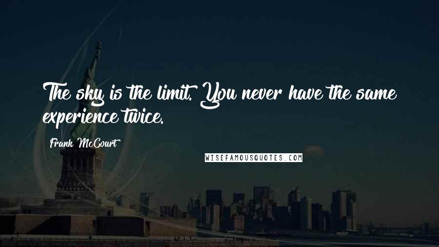 Frank McCourt Quotes: The sky is the limit. You never have the same experience twice.