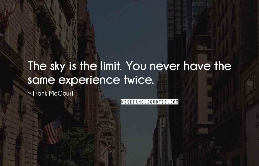 Frank McCourt Quotes: The sky is the limit. You never have the same experience twice.