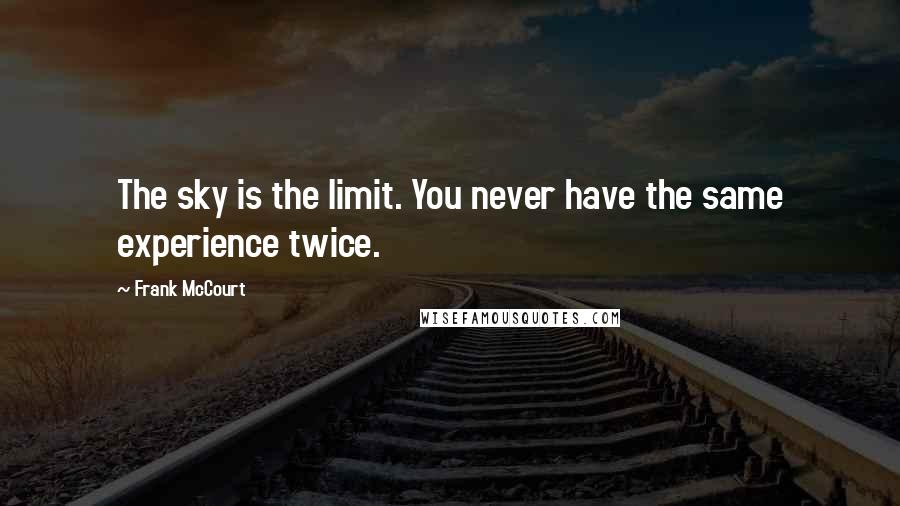 Frank McCourt Quotes: The sky is the limit. You never have the same experience twice.
