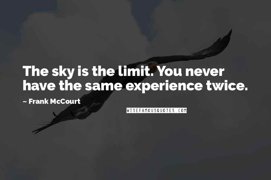 Frank McCourt Quotes: The sky is the limit. You never have the same experience twice.