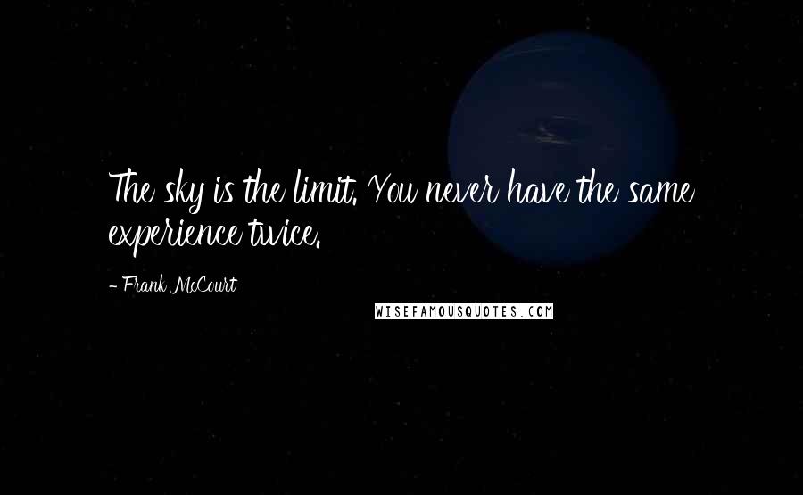 Frank McCourt Quotes: The sky is the limit. You never have the same experience twice.