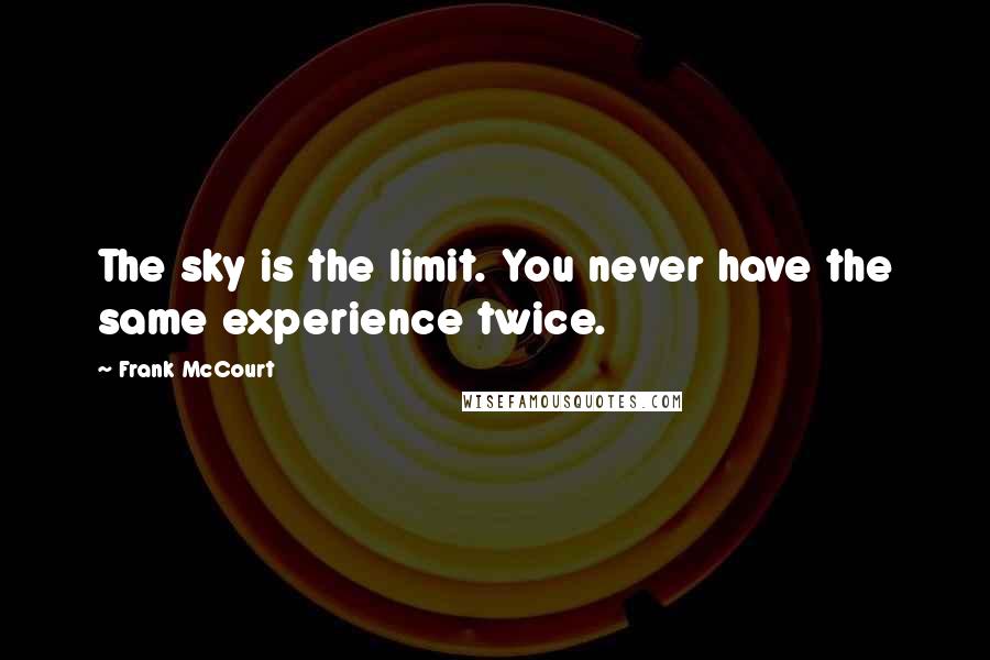 Frank McCourt Quotes: The sky is the limit. You never have the same experience twice.