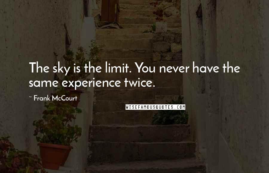 Frank McCourt Quotes: The sky is the limit. You never have the same experience twice.