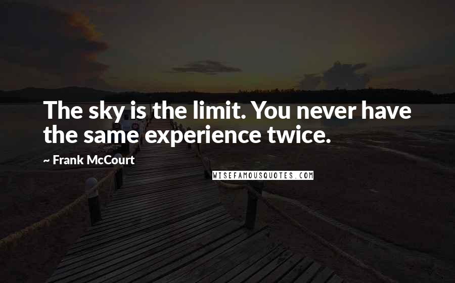 Frank McCourt Quotes: The sky is the limit. You never have the same experience twice.