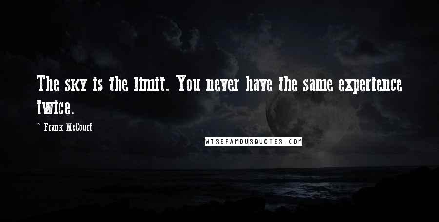 Frank McCourt Quotes: The sky is the limit. You never have the same experience twice.