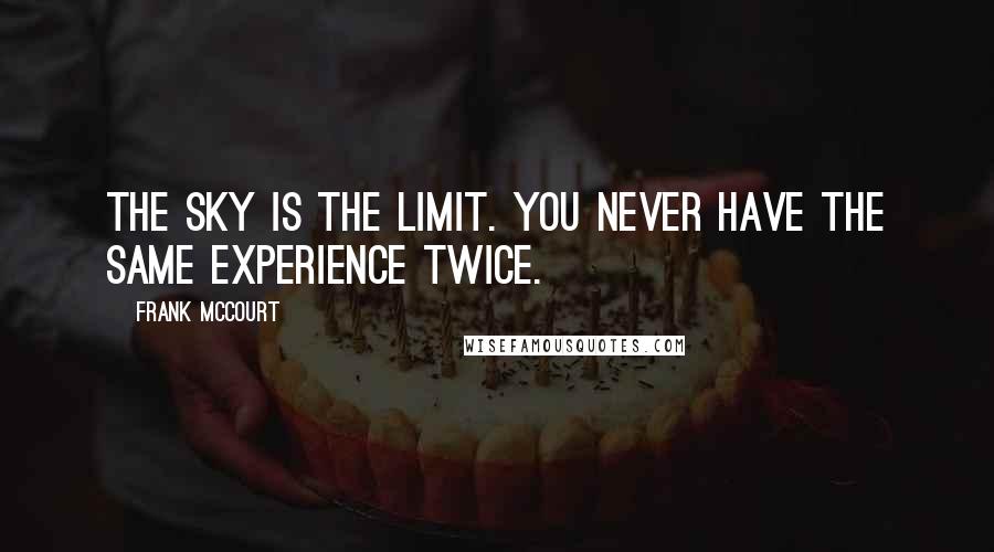 Frank McCourt Quotes: The sky is the limit. You never have the same experience twice.