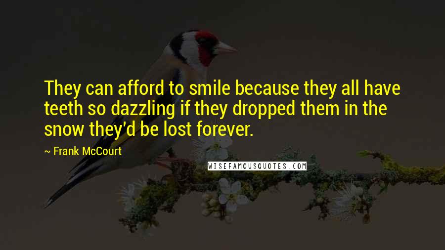 Frank McCourt Quotes: They can afford to smile because they all have teeth so dazzling if they dropped them in the snow they'd be lost forever.