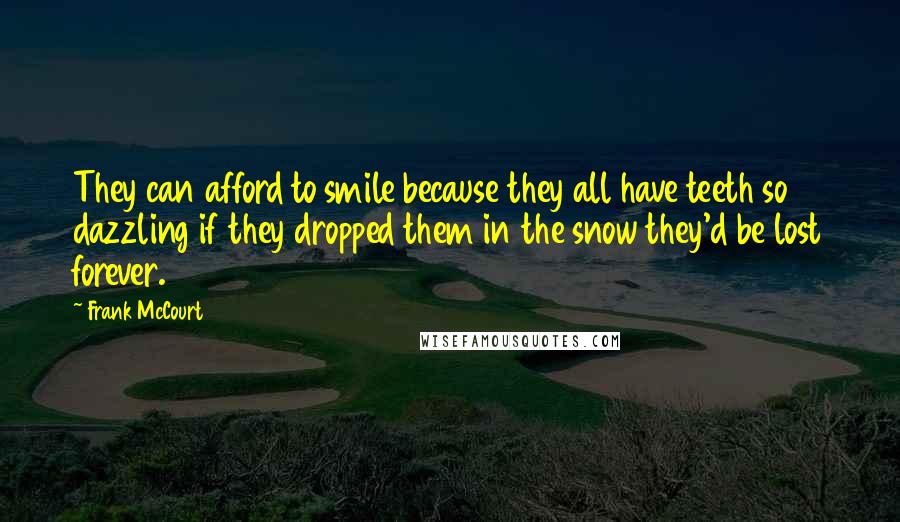 Frank McCourt Quotes: They can afford to smile because they all have teeth so dazzling if they dropped them in the snow they'd be lost forever.