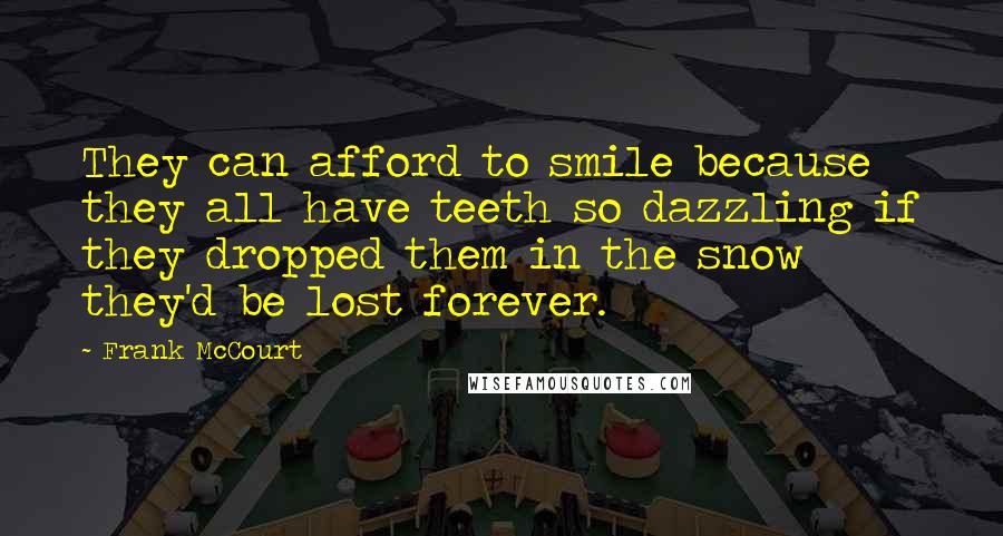 Frank McCourt Quotes: They can afford to smile because they all have teeth so dazzling if they dropped them in the snow they'd be lost forever.