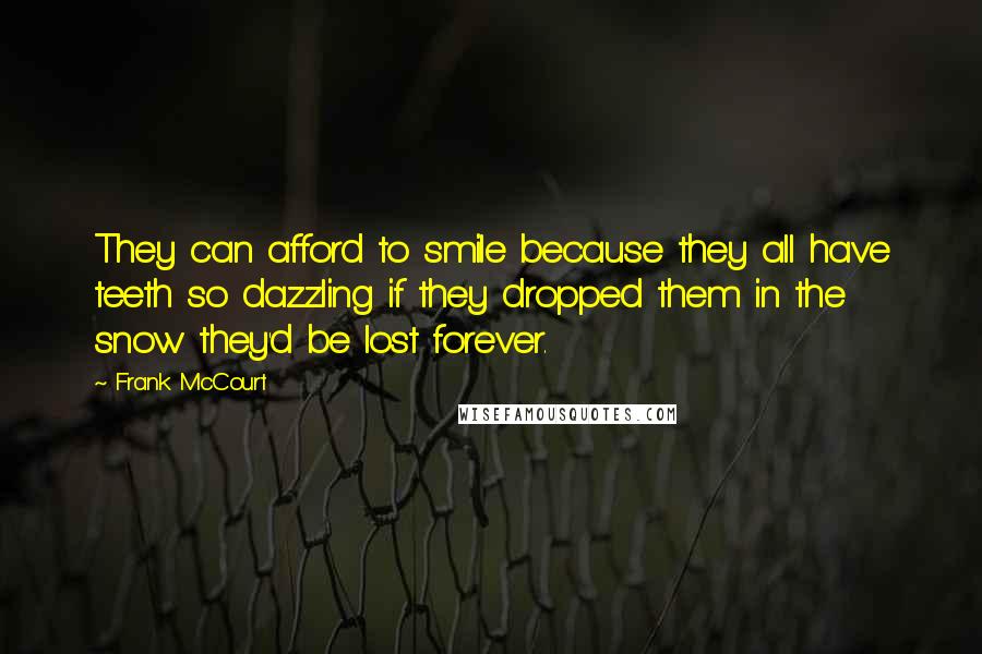 Frank McCourt Quotes: They can afford to smile because they all have teeth so dazzling if they dropped them in the snow they'd be lost forever.