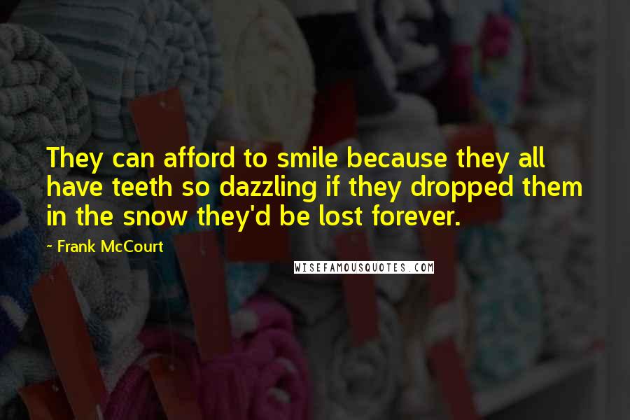 Frank McCourt Quotes: They can afford to smile because they all have teeth so dazzling if they dropped them in the snow they'd be lost forever.