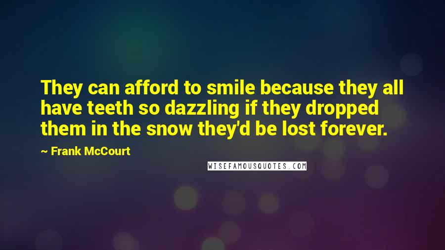 Frank McCourt Quotes: They can afford to smile because they all have teeth so dazzling if they dropped them in the snow they'd be lost forever.