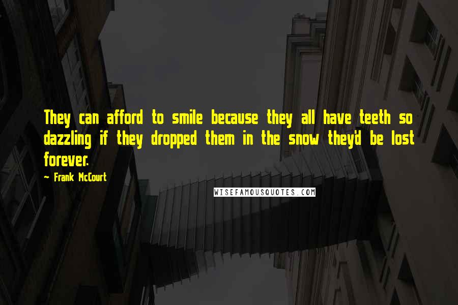 Frank McCourt Quotes: They can afford to smile because they all have teeth so dazzling if they dropped them in the snow they'd be lost forever.