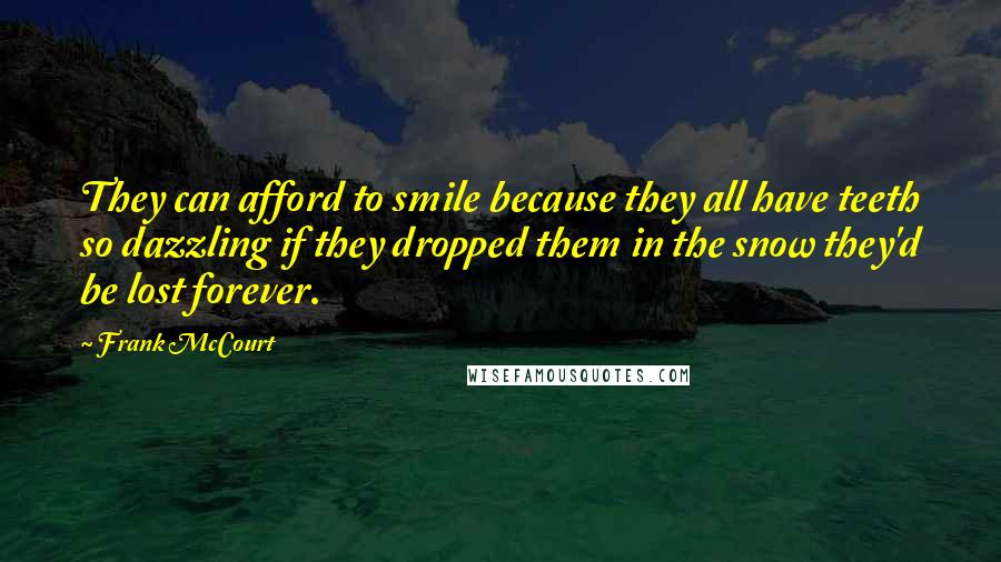 Frank McCourt Quotes: They can afford to smile because they all have teeth so dazzling if they dropped them in the snow they'd be lost forever.