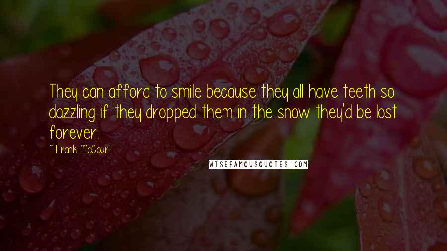 Frank McCourt Quotes: They can afford to smile because they all have teeth so dazzling if they dropped them in the snow they'd be lost forever.