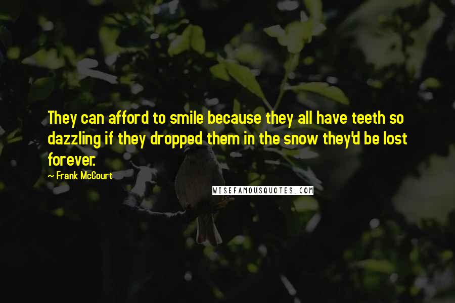 Frank McCourt Quotes: They can afford to smile because they all have teeth so dazzling if they dropped them in the snow they'd be lost forever.