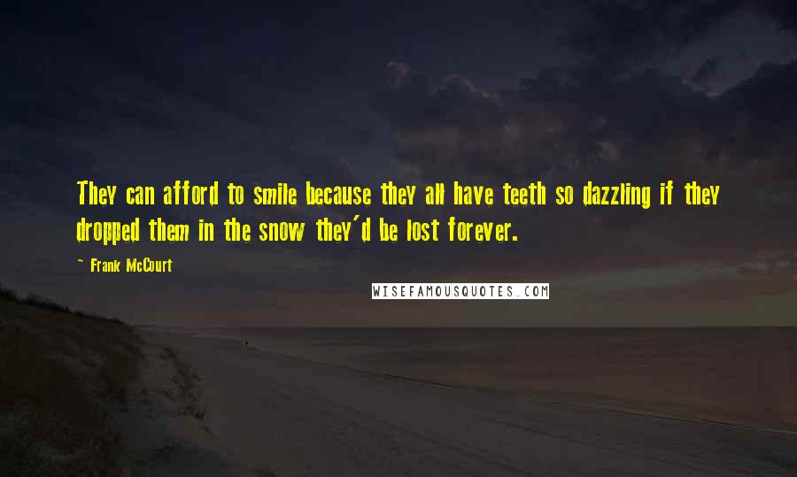 Frank McCourt Quotes: They can afford to smile because they all have teeth so dazzling if they dropped them in the snow they'd be lost forever.