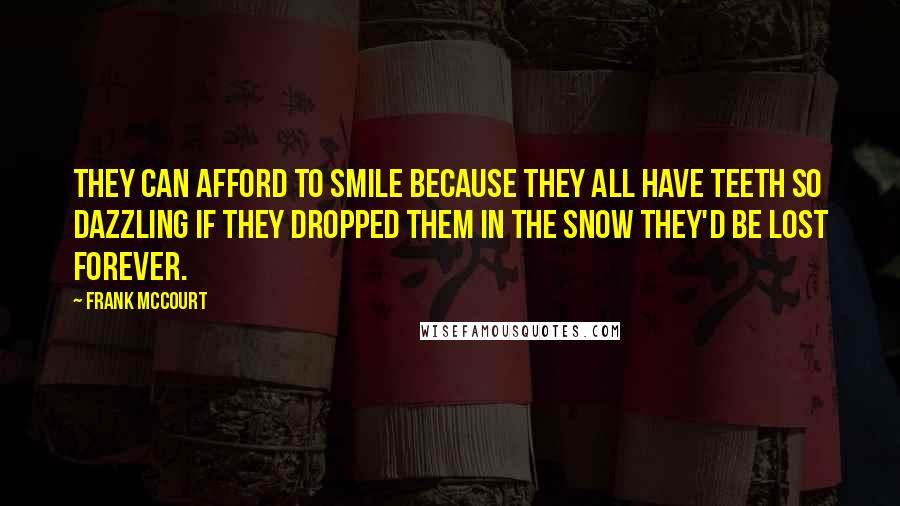 Frank McCourt Quotes: They can afford to smile because they all have teeth so dazzling if they dropped them in the snow they'd be lost forever.