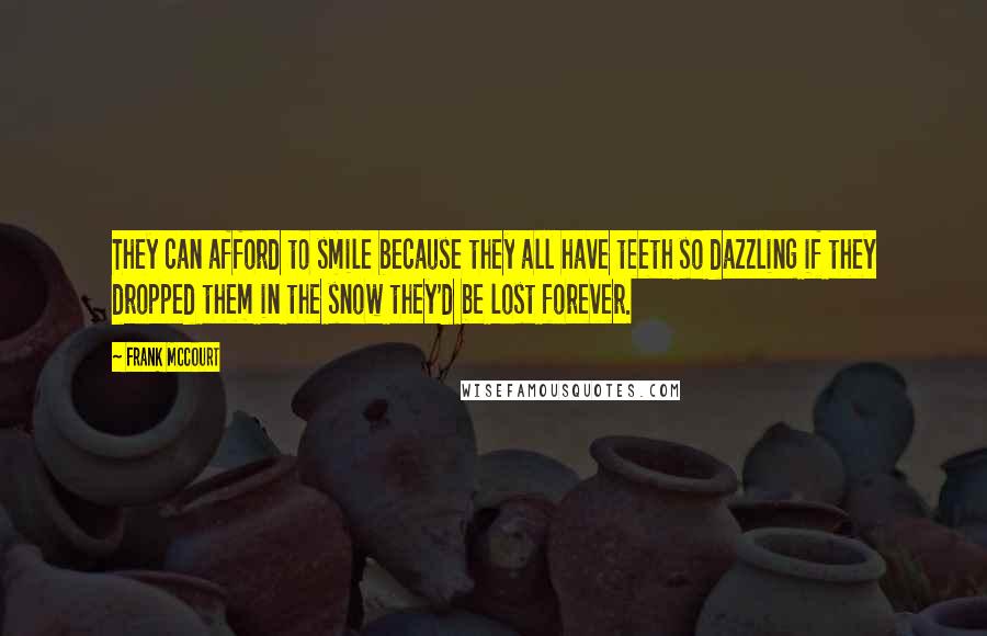 Frank McCourt Quotes: They can afford to smile because they all have teeth so dazzling if they dropped them in the snow they'd be lost forever.