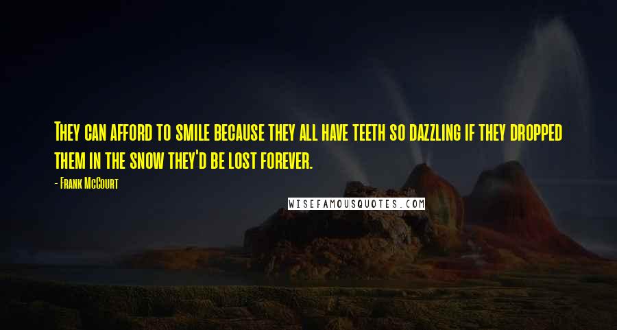 Frank McCourt Quotes: They can afford to smile because they all have teeth so dazzling if they dropped them in the snow they'd be lost forever.