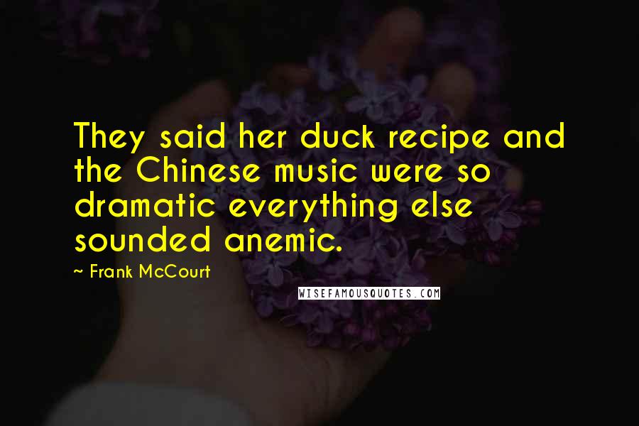 Frank McCourt Quotes: They said her duck recipe and the Chinese music were so dramatic everything else sounded anemic.